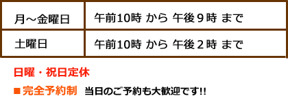 月〜金 10時〜21時 土曜日10時〜14時 当日のご予約歓迎します